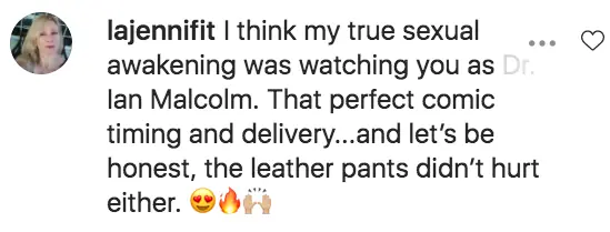 A third user named @lajennifit told the actor: 'I think my true sexual awakening was watching you as Dr. Ian Malcolm. That perfect comic timing and delivery...and let’s be honest, the leather pants didn’t hurt either.'