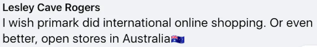 One person, named Leslie Cave Rogers, took to the comments to share: I wish Primark did international online shopping. Or even better, open stores in Australia'